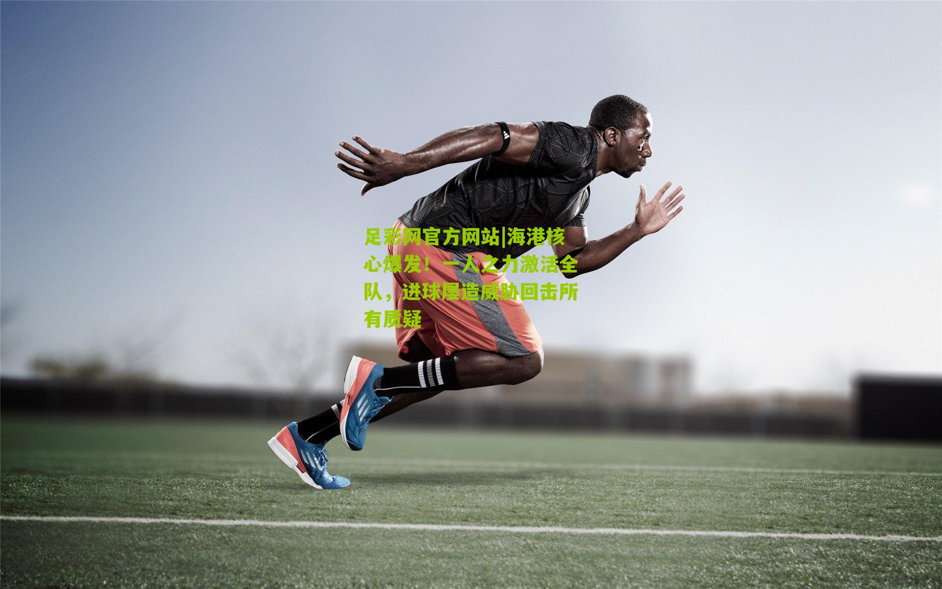 海港核心爆发！一人之力激活全队，进球屡造威胁回击所有质疑