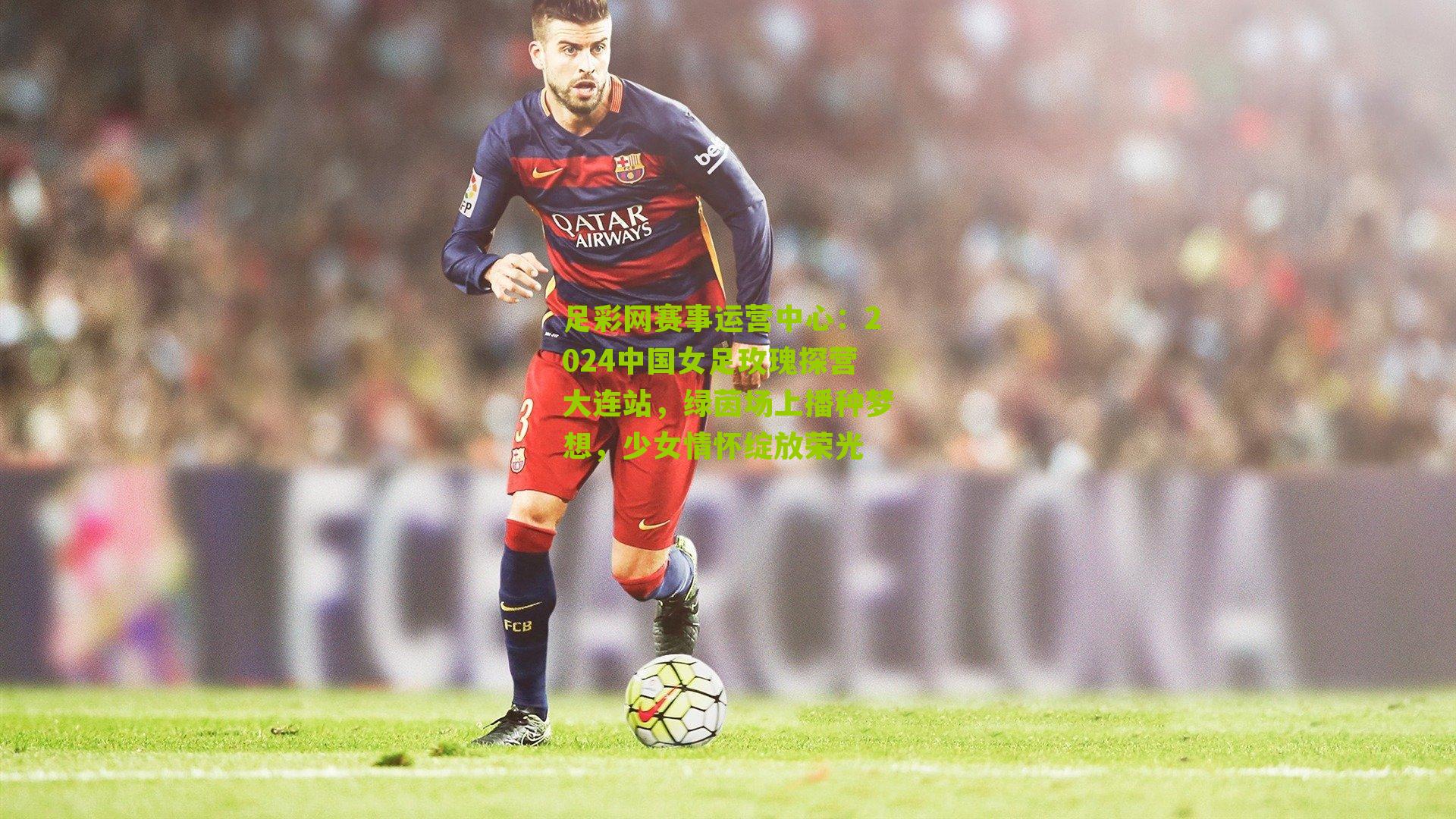 2024中国女足玫瑰探营大连站,绿茵场上播种梦想,少女情怀绽放荣光