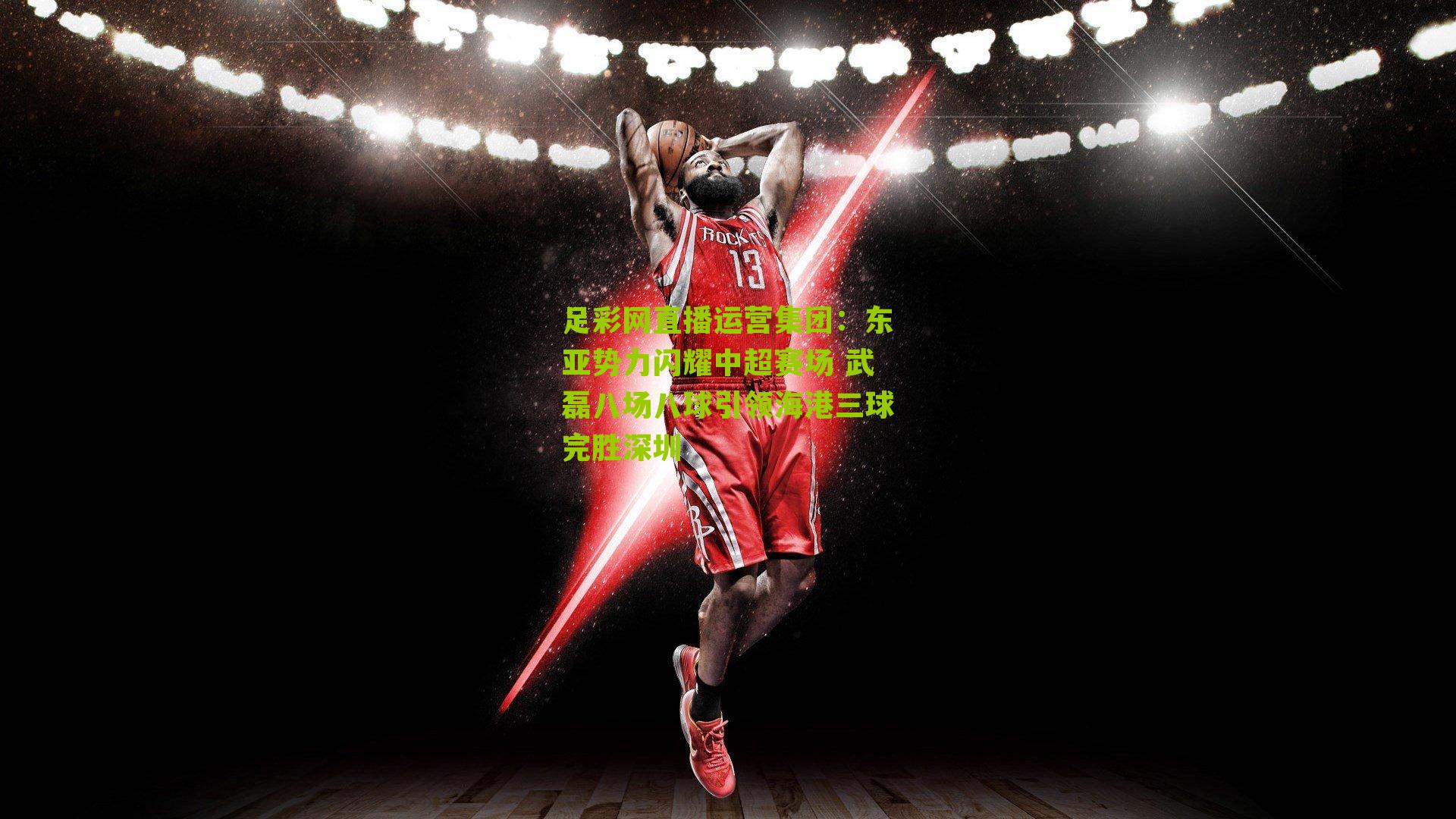 东亚势力闪耀中超赛场 武磊八场八球引领海港三球完胜深圳