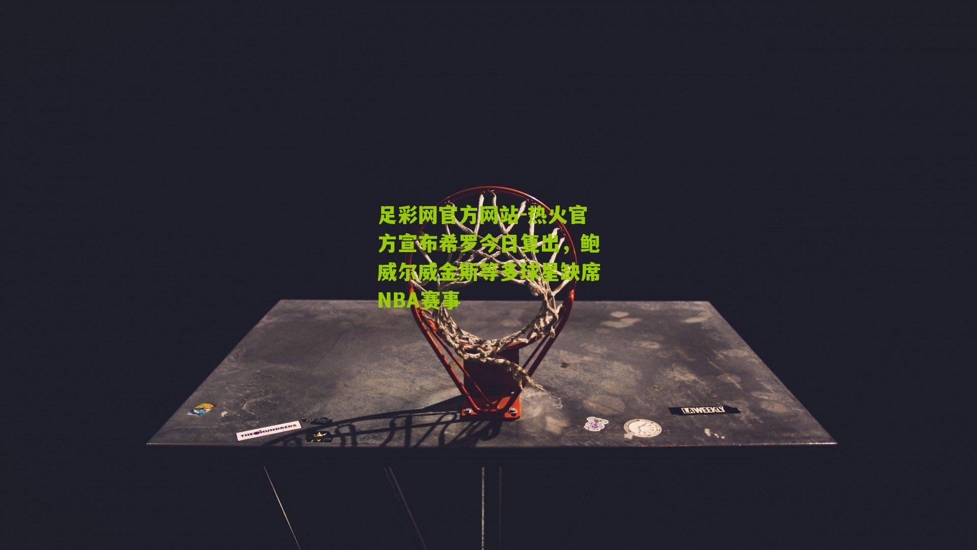 热火官方宣布希罗今日复出，鲍威尔威金斯等多球星缺席NBA赛事