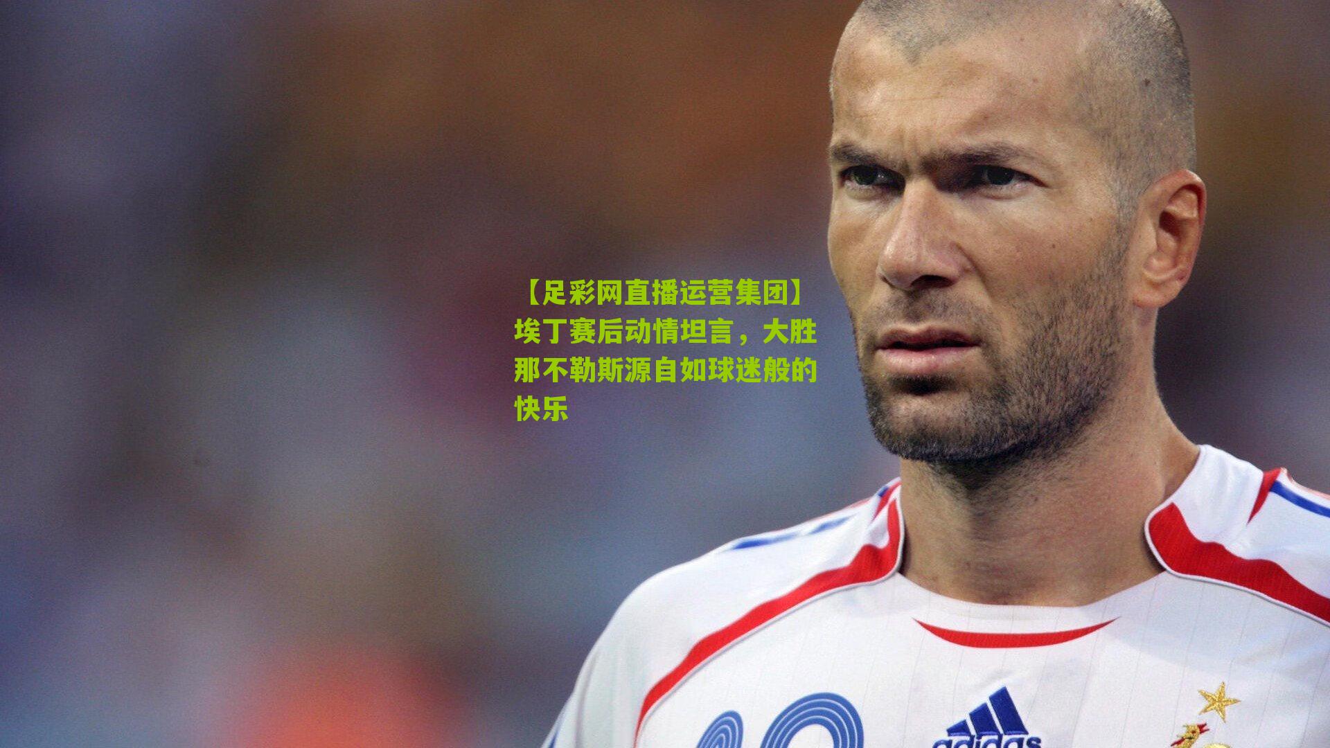 埃丁赛后动情坦言，大胜那不勒斯源自如球迷般的快乐
