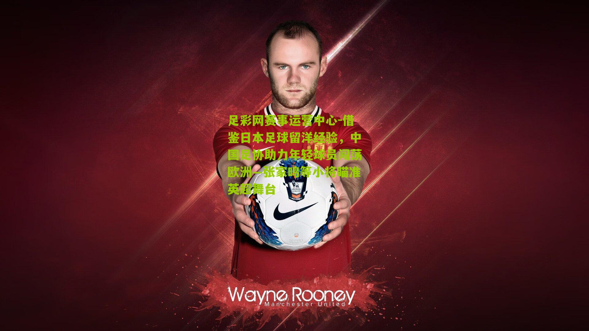 借鉴日本足球留洋经验,中国足协助力年轻球员闯荡欧洲—张家鸣等小将瞄准英超舞台