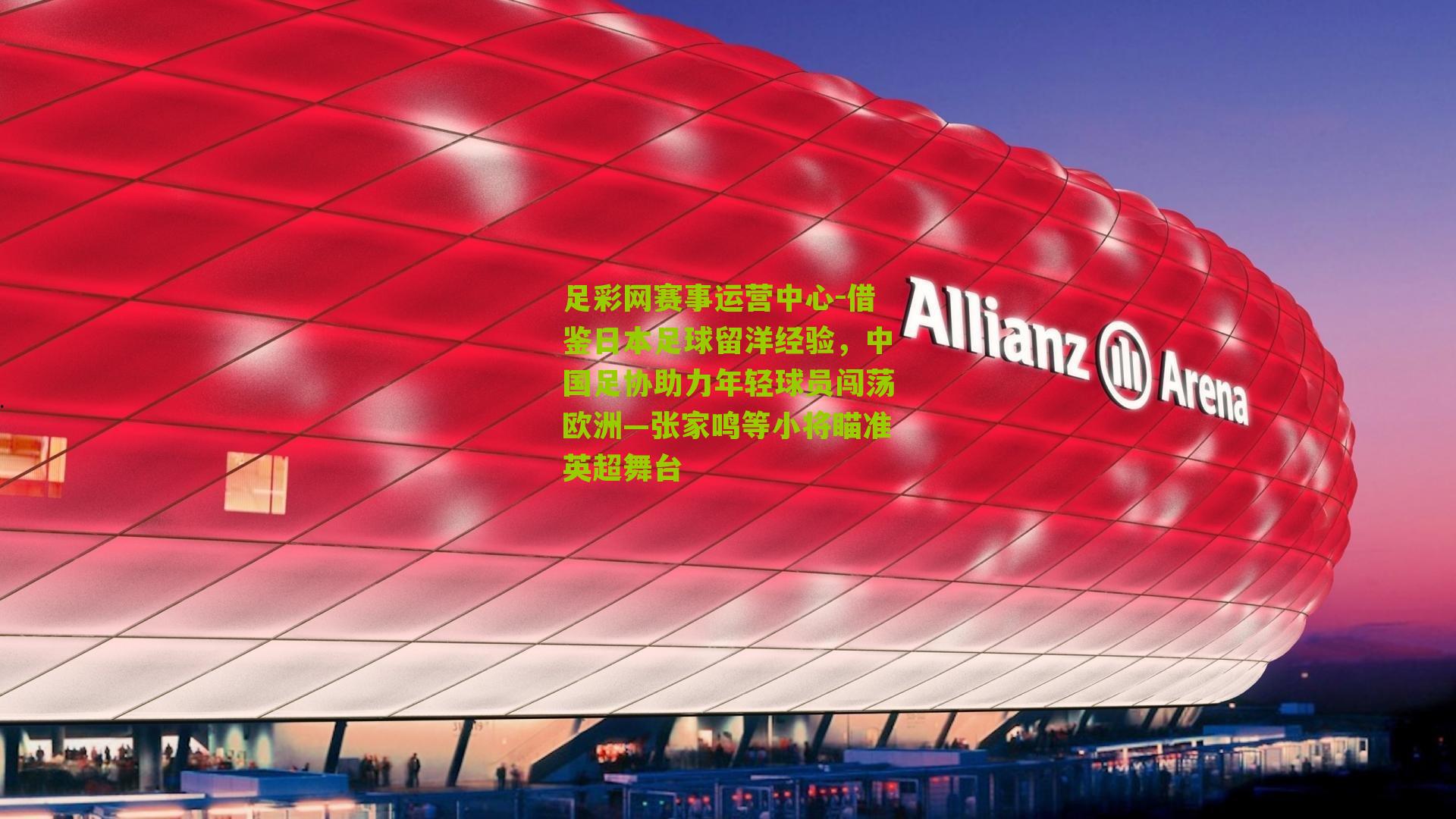 借鉴日本足球留洋经验,中国足协助力年轻球员闯荡欧洲—张家鸣等小将瞄准英超舞台