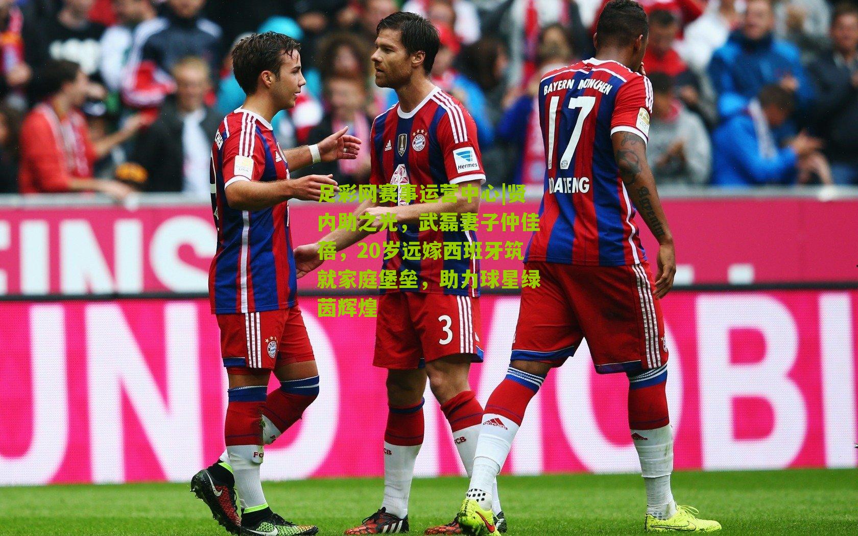 贤内助之光,武磊妻子仲佳蓓,20岁远嫁西班牙筑就家庭堡垒,助力球星绿茵辉煌